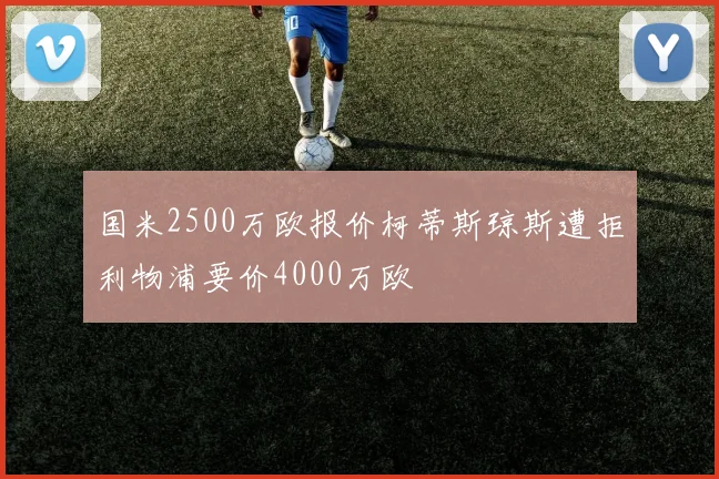 国米2500万欧报价柯蒂斯琼斯遭拒利物浦要价4000万欧
