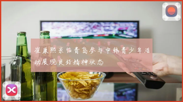 崔康熙亲临青岛参与中韩青少年活动展现良好精神状态
